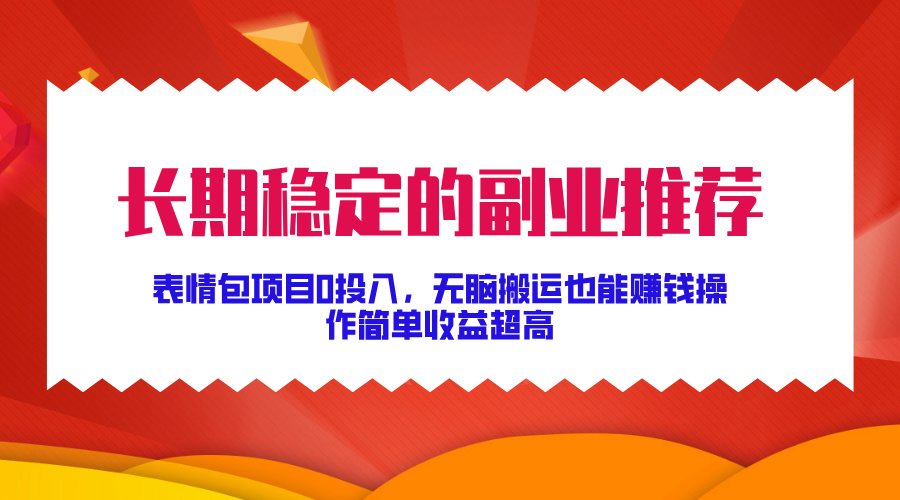 长期稳定的副业推荐!表情包项目0投入,无脑搬运也能赚钱,操作简单收益超高-网赚副业网