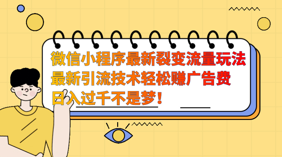 微信小程序最新裂变流量玩法,最新引流技术收益高轻松赚广告费,日入过千-网赚副业网