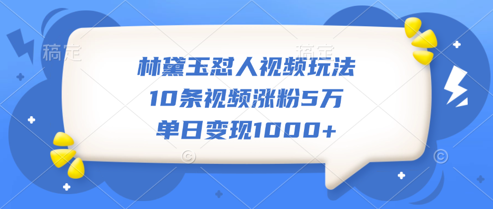 林黛玉怼人视频玩法，10条视频涨粉5万，单日变现1000+-网赚副业网