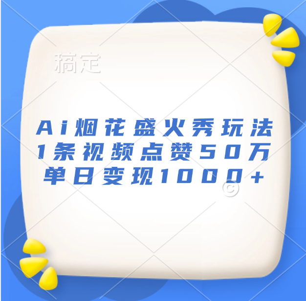 最新Ai烟花盛火秀玩法,1条视频点赞50万,单日变现1000+-网赚副业网
