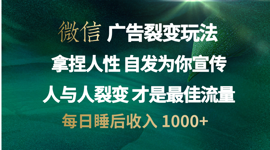 微信广告裂变法 操控人性 自发为你免费宣传 人与人的裂变才是最佳流量 单日睡后收入 1000+-网赚副业网