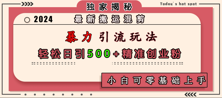 最新搬运混剪暴力引流玩法,轻松日引500+精准创业粉,小白可零基础上手-网赚副业网