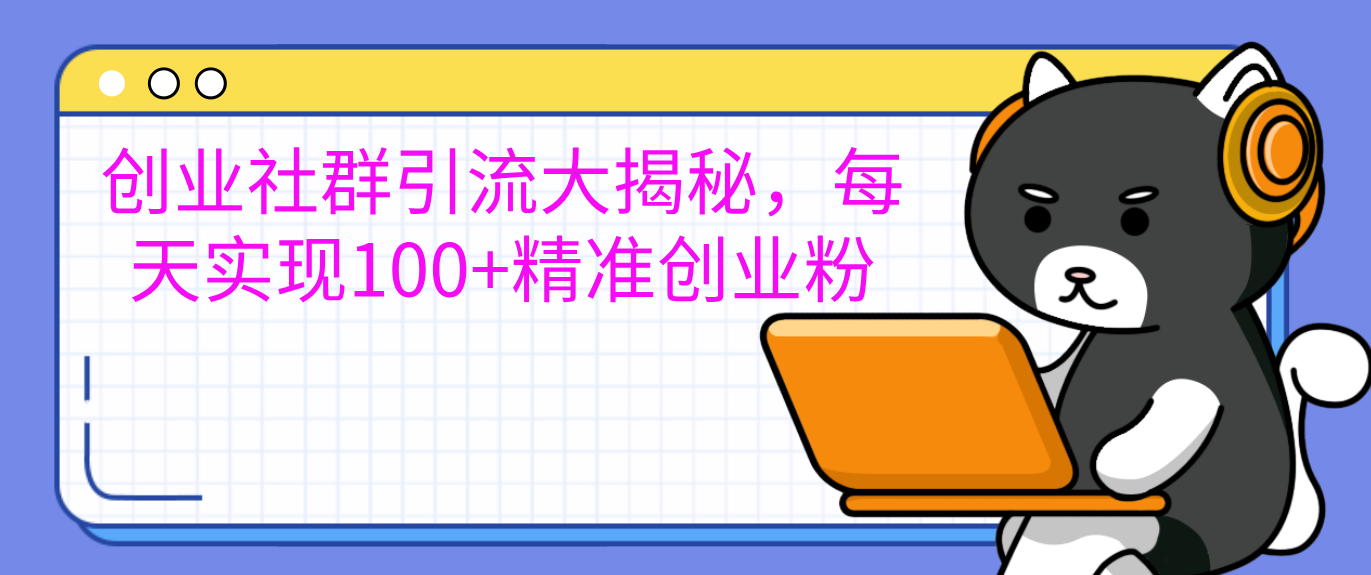 创业社群引流大揭秘,每天实现100+精准创业粉-网赚副业网