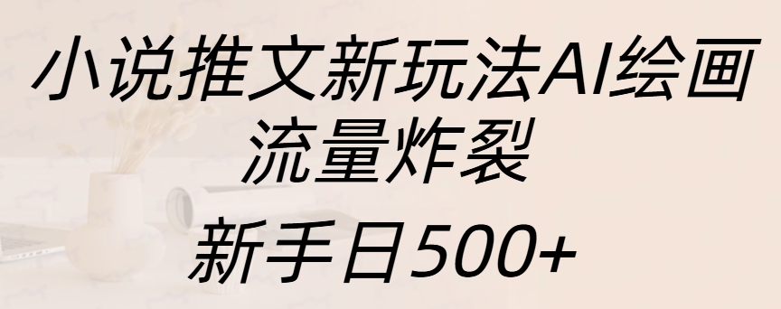 小说推文新玩法AI绘画,流量炸裂,新手日入500+-网赚副业网