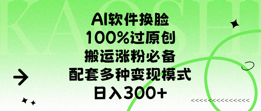 AI软件换脸,100%过原创,搬运涨粉必备,配套多种变现模式,日入300+-网赚副业网