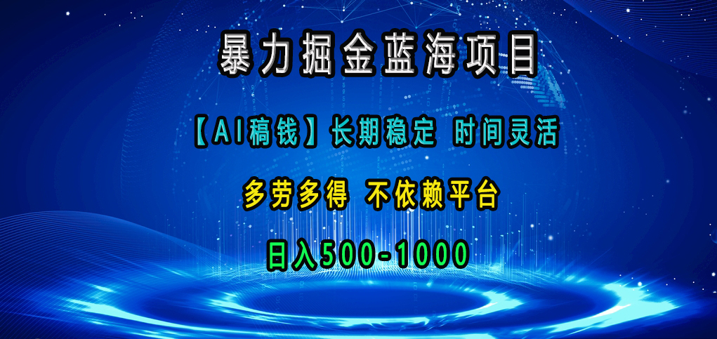 暴力掘金蓝海项目，【AI稿钱】长期稳定，时间灵活，多劳多得，不依赖平台，日入500-1000-网赚副业网