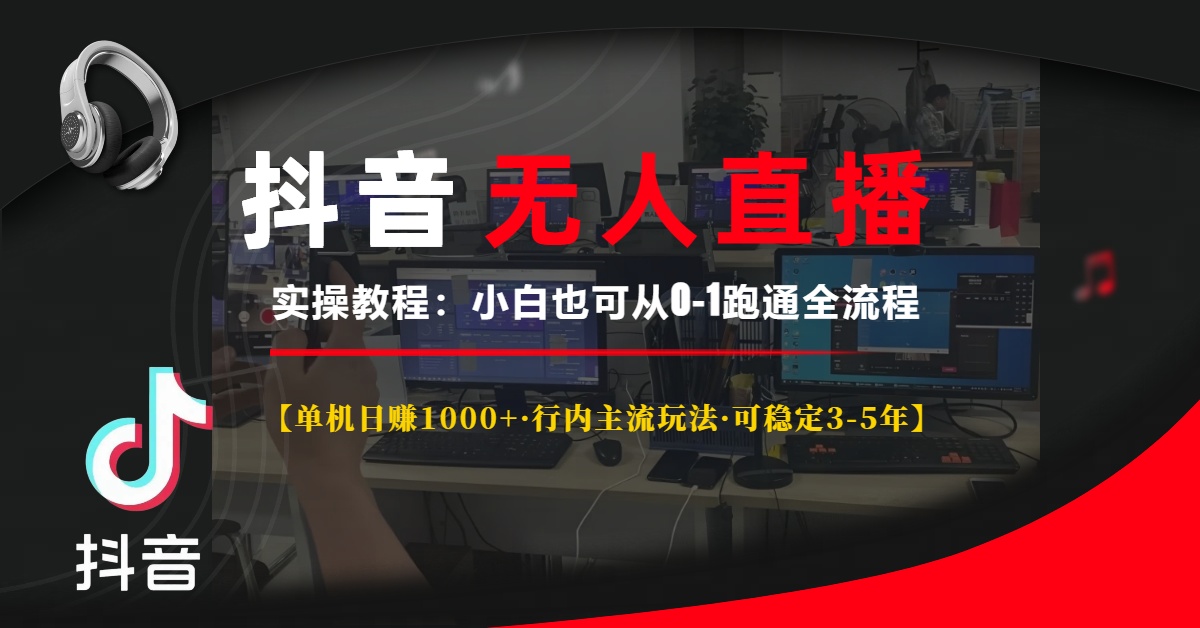 抖音无人直播实操教程【单机日赚1000+行内主流玩法可稳定3-5年】小白也可从0-1跑通全流程-网赚副业网