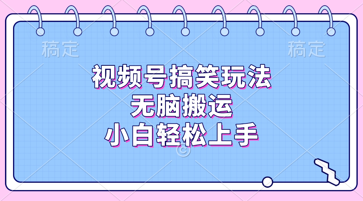 视频号搞笑玩法,无脑搬运,小白轻松上手-网赚副业网