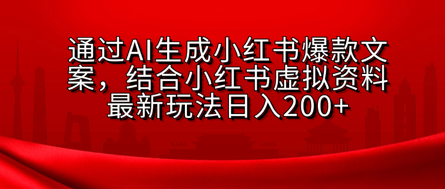 AI生成爆款文案,结合小红书虚拟资料最新玩法日入200+-网赚副业网
