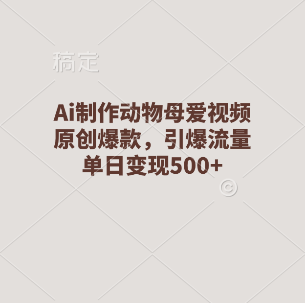 Ai制作动物母爱视频,原创爆款,引爆流量,单日变现500+-网赚副业网
