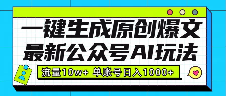 最新公众号AI玩法!一键生成原创爆文,流量10w+,单账号日入1000+-网赚副业网