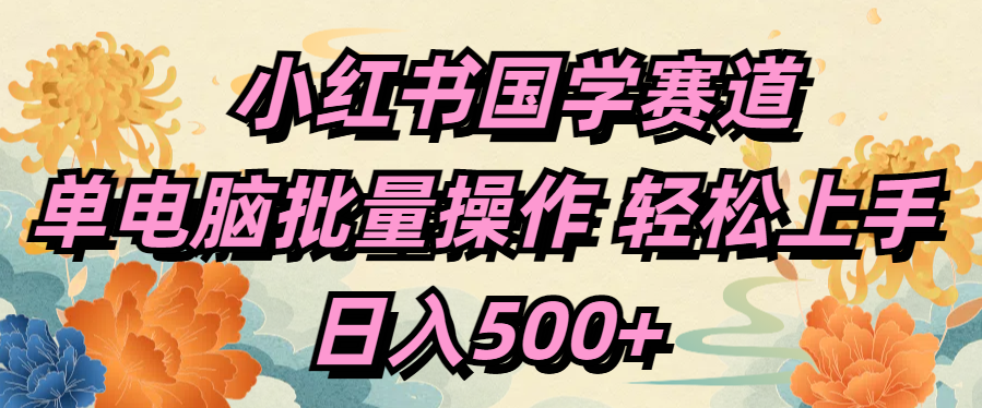 小红书国学赛道 单电脑批量操作 轻松上手 日入500+-网赚副业网