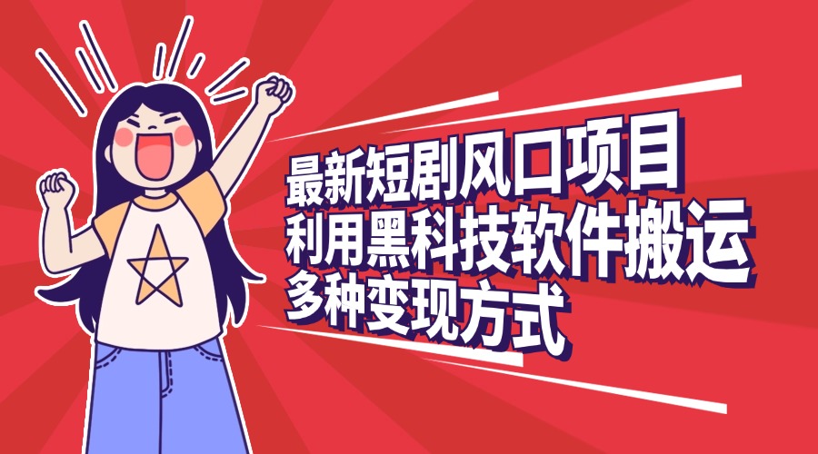 最新短剧风口项目,利用黑科技软件搬运,多种变现方式-网赚副业网