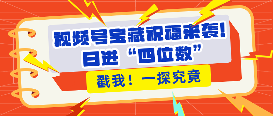视频号宝藏祝福来袭!粉丝无忧扩张,带货效能翻倍,日进“四位数” 近在咫尺-网赚副业网
