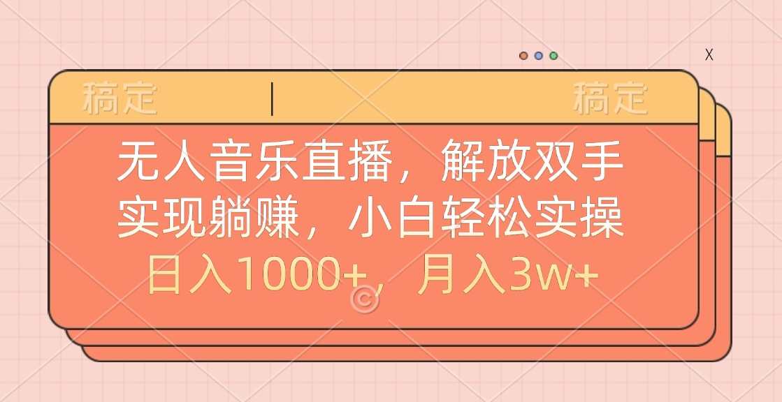 无人音乐直播,小白轻松实操,解放双手,实现躺赚,日入1000+,月入3w+-网赚副业网