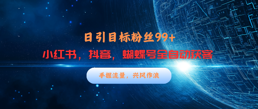 小红书,抖音,蝴蝶号三大平台全自动精准引流获客,每天吸引目标客户99+-网赚副业网