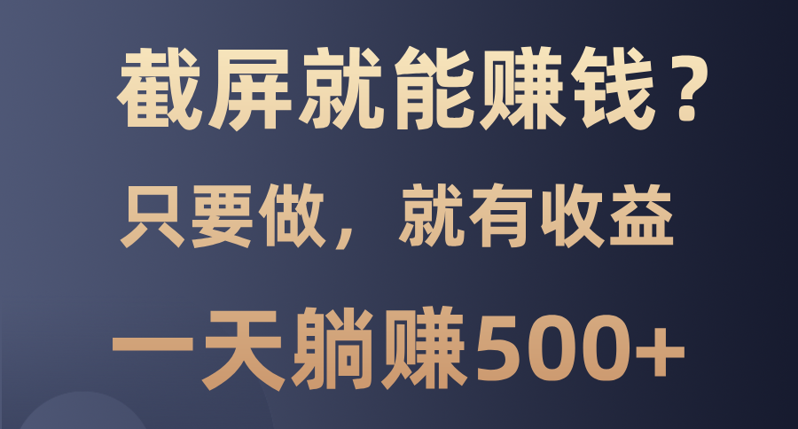 截屏就能赚钱？0门槛，只要做，100%有收益的一个项目，一天躺赚500+-网赚副业网