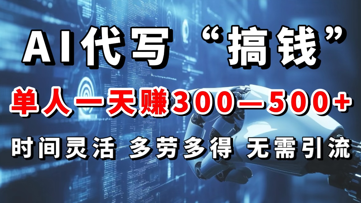 AI代写“搞钱”每天2-3小时,无需引流,轻松日入300-500+-网赚副业网