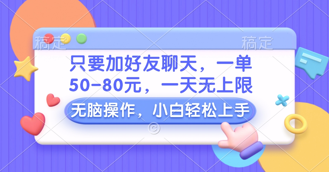 只要加好友聊天,一单50-80元,一天无上限,能做多少看你懒不懒,无脑操作-网赚副业网