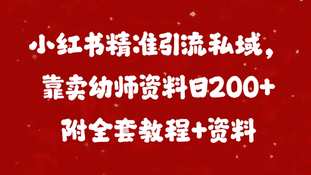 小红书精准引流私域,靠卖幼师资料日200+附全套资料-网赚副业网