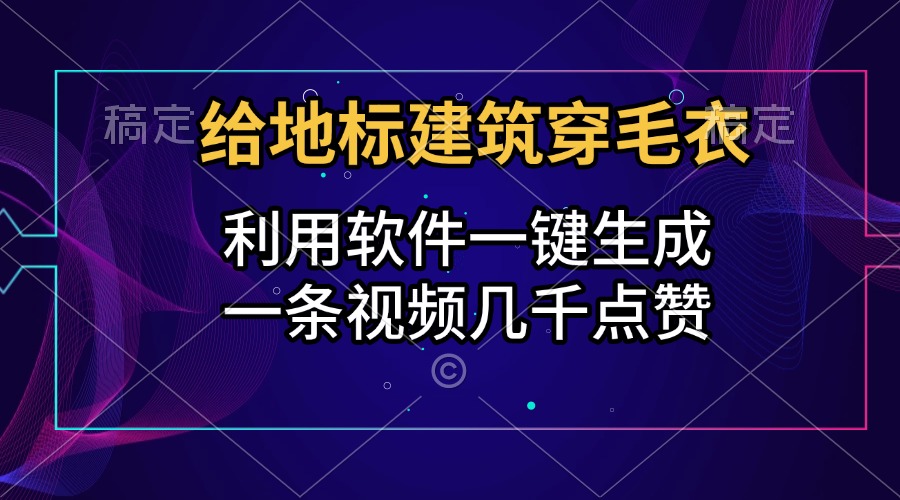 给地标建筑穿毛衣,利用软件一键生成,一条视频几千点赞,涨粉变现两不误-网赚副业网