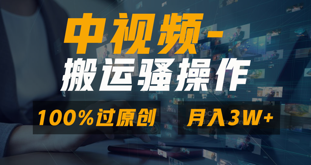 中视频搬运骚操作，双重去重100%原创视频，一键分发多平台变现，新手小白无脑操作，轻松日入1000+-网赚副业网