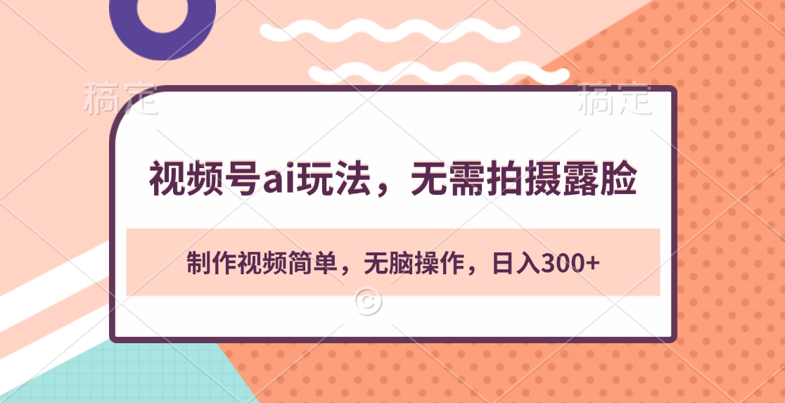 视频号ai玩法,无需拍摄露脸,制作视频简单,无脑操作,日入300+-网赚副业网