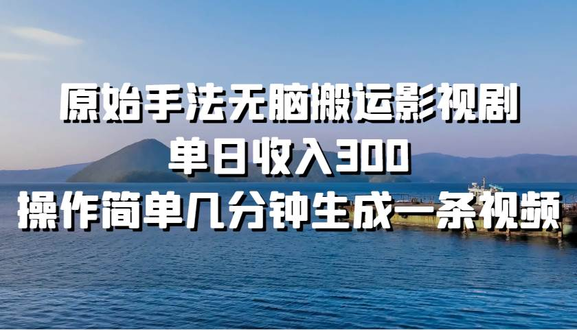 原始手法无脑搬运影视剧,单日收入300!-网赚副业网