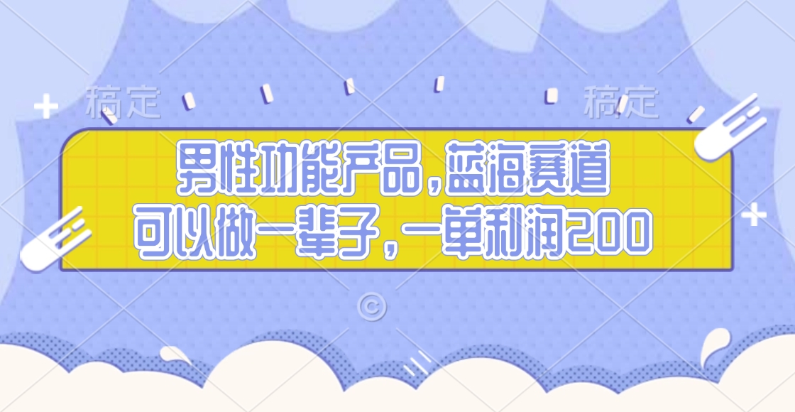 男性功能产品,蓝海赛道,可以做一辈子,一单利润200-网赚副业网