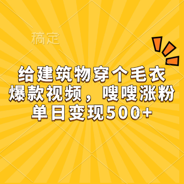 给建筑物穿个毛衣,爆款视频,嗖嗖涨粉,单日变现500+-网赚副业网