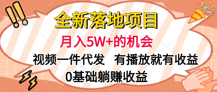 全新落地项目,月入5W+的机会,视频一键代发,有播放就有收益,0基础躺赚收益-网赚副业网