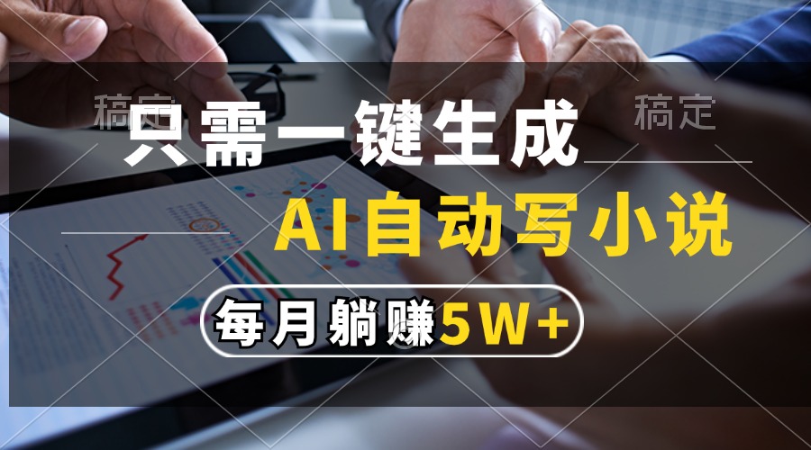 只需一键生成,AI自动写小说,每月躺赚5w+-网赚副业网