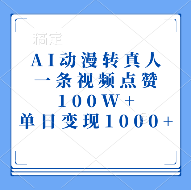 AI动漫转真人，一条视频点赞100W+，单日变现1000+-网赚副业网