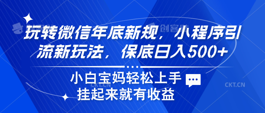 玩转微信年底新规,小程序引流新玩法,保底日入500+-网赚副业网