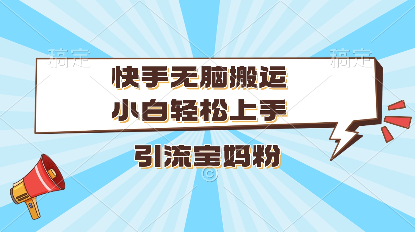 快手无脑搬运,小白轻松上手,引流宝妈粉-网赚副业网