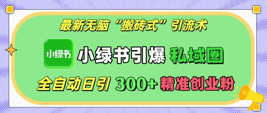 最新无脑“搬砖式”引流术,小绿书引爆私域圈,全自动日引300+精准创业粉!-网赚副业网