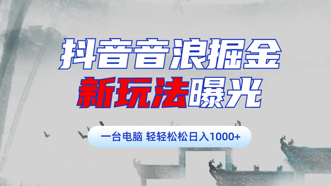 抖音音浪掘金,新玩法曝光学员轻松日入1000+-网赚副业网