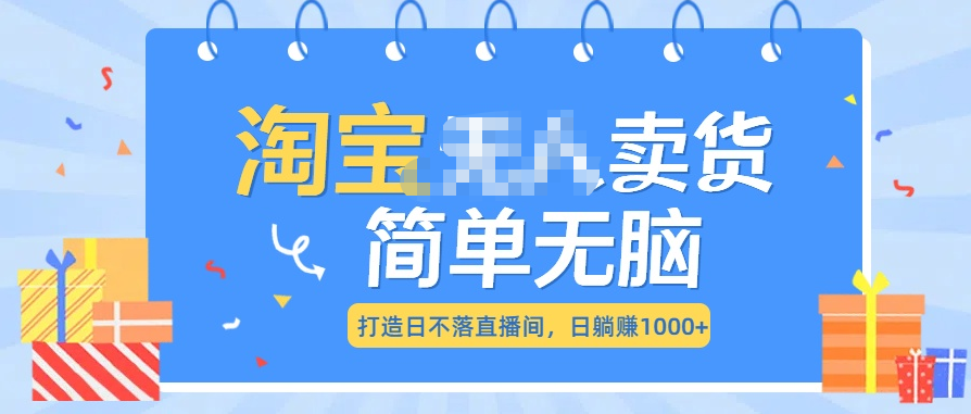 最新淘宝无人卖货7.0，简单无脑，小白易操作，日躺赚1000+-网赚副业网