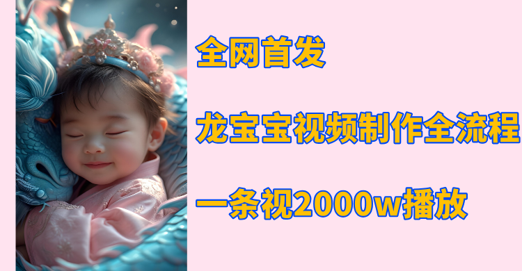 全网首发,龙宝宝视频制作教程,一条视频2000w播放-网赚副业网