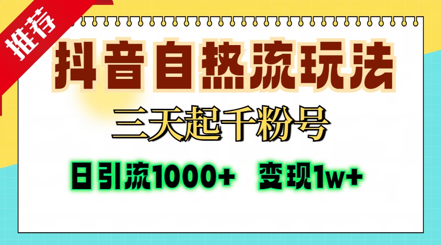 抖音自热流打法,三天起千粉号,单视频十万播放量,日引精准粉1000+,变现1w+-网赚副业网