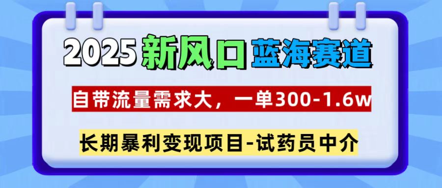 2025新风口蓝海赛道，一单300~1.6w，自带流量需求大，试药员中介-网赚副业网