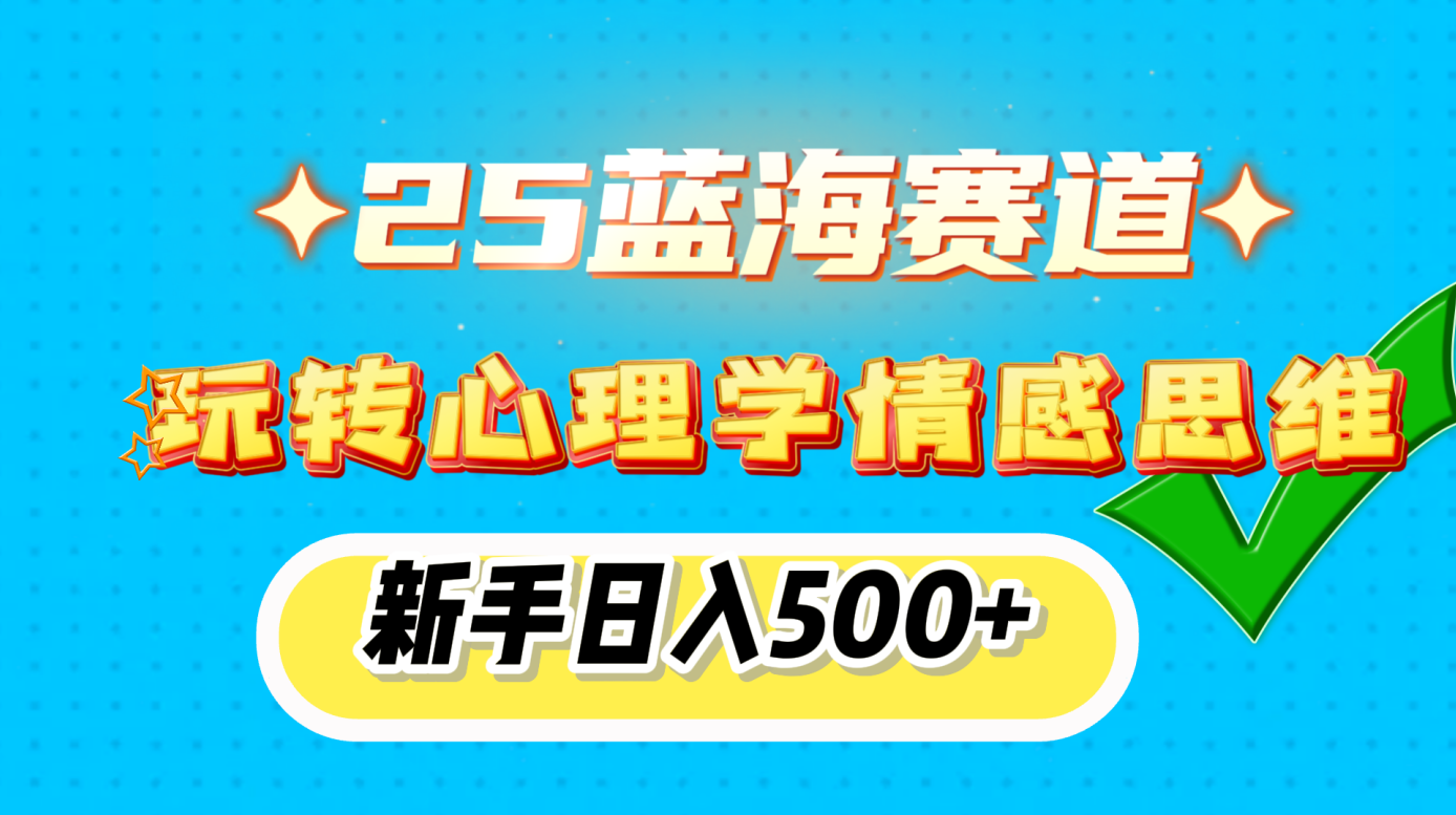 25蓝海赛道, 玩转心理学情感思维,新手日入500+-网赚副业网