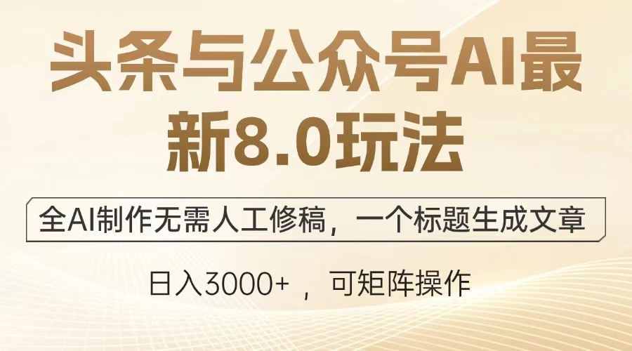 头条与公众号AI最新8.0玩法,全AI制作无需人工修稿,一个标题生成文章,日入3000+-网赚副业网
