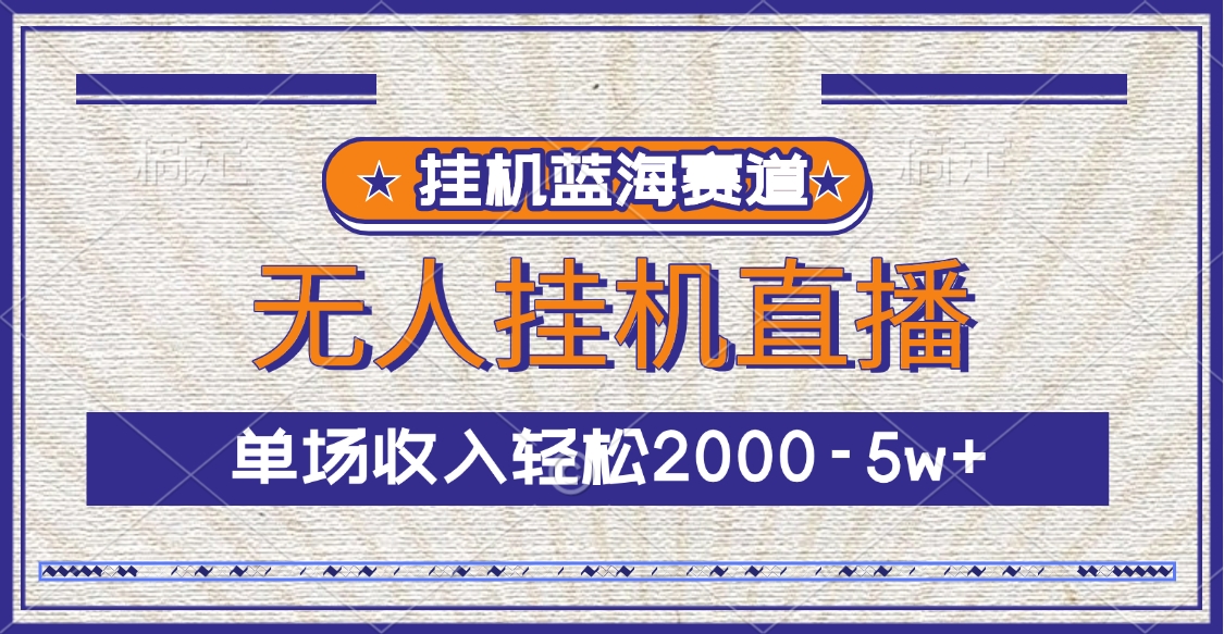 挂机蓝海赛道,无人挂机直播,单场收入轻松2000-5w+-网赚副业网