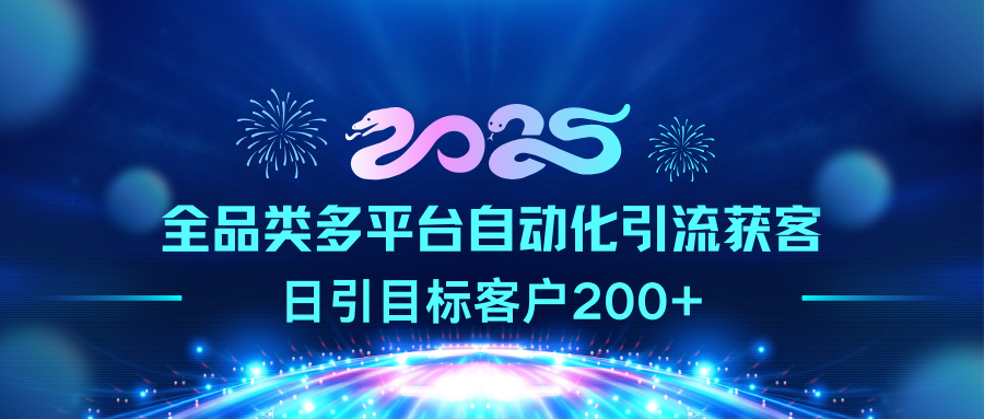 2025全品类多平台自动化引流获客,日引目标客户200+-网赚副业网