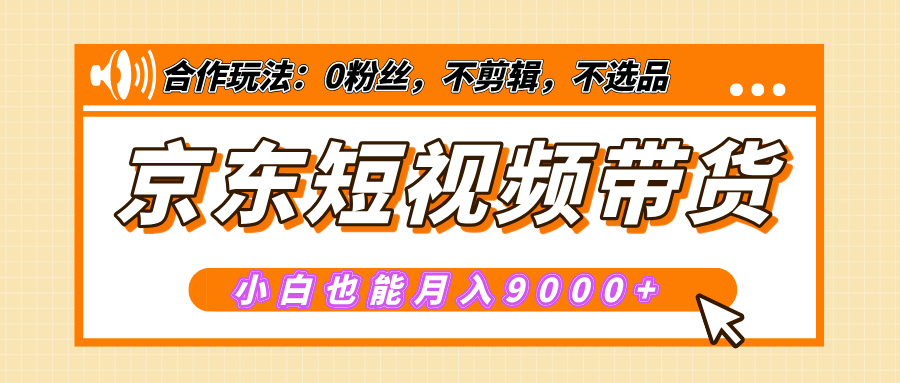 【揭秘】京东短视频带货，小白也能月入9000+（附详细教程）-网赚副业网