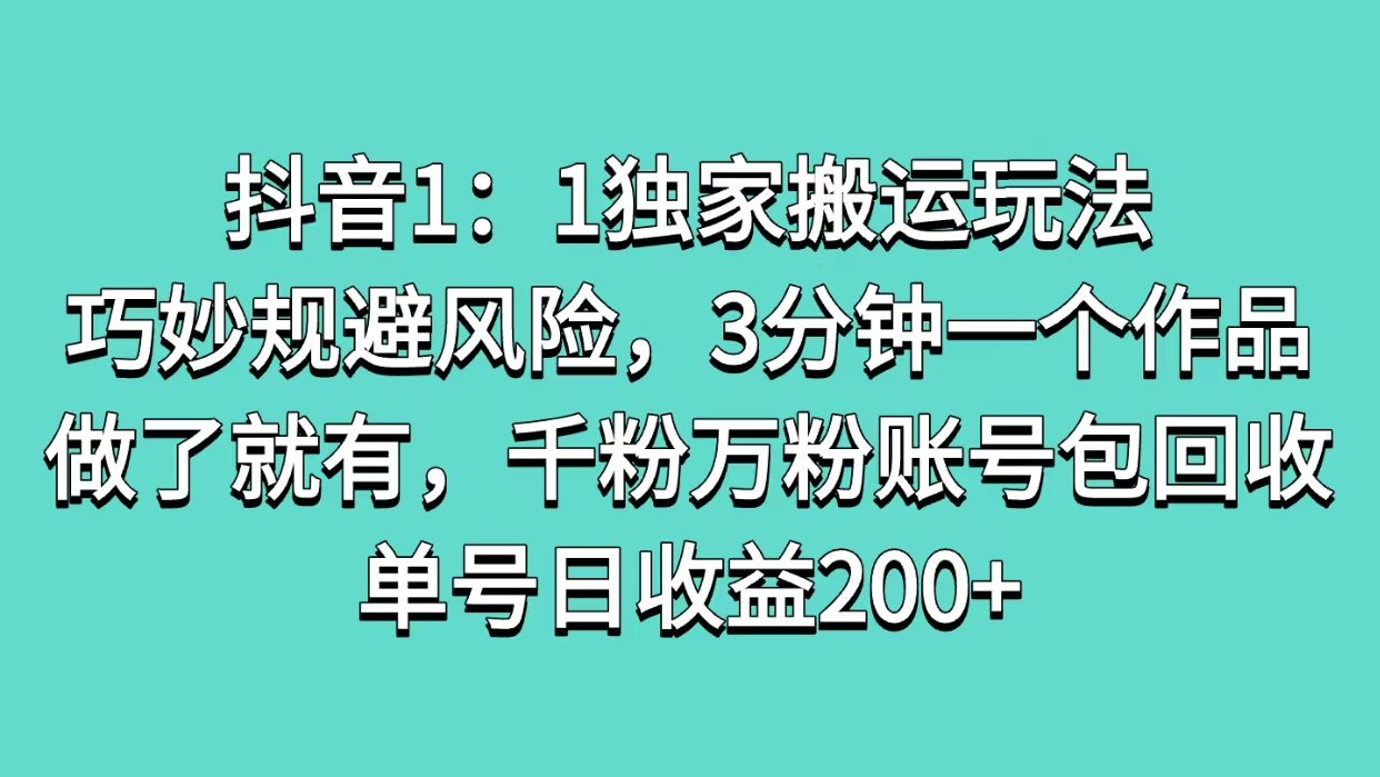 抖音1:1独家搬运玩法,巧妙规避风险,3分钟一个作品,做了就有,千粉万粉账号包回收,单号日收益200+-网赚副业网