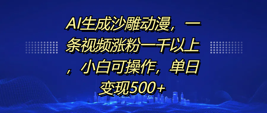 AI生成沙雕动漫,一条视频涨粉一千以上,单日变现500+,小白可操作-网赚副业网