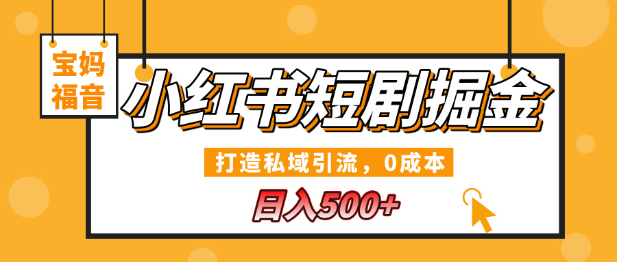 小红书短剧掘金，打造私域引流，0成本，宝妈福音日入500+-网赚副业网