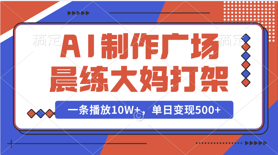 AI制作广场晨练大妈打架,一条播放10W+,单日变现500+-网赚副业网
